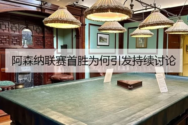 阿森纳联赛首胜为何引发持续讨论